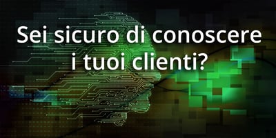 Sei sicuro di conoscere i tuoi clienti?